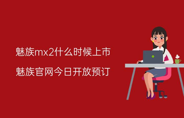 魅族mx2什么时候上市 魅族官网今日开放预订